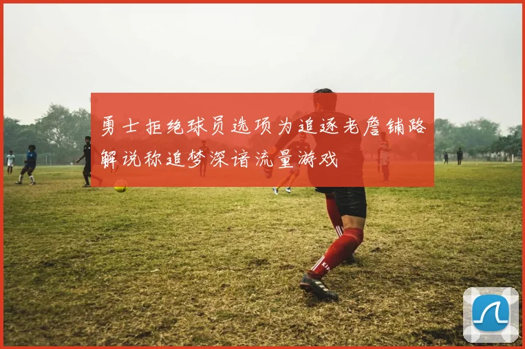 勇士拒绝球员选项为追逐老詹铺路解说称追梦深谙流量游戏