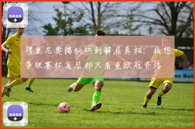 穆里尼奥揭秘热刺解雇真相：我想争联赛杯高层却只看重欧冠资格
