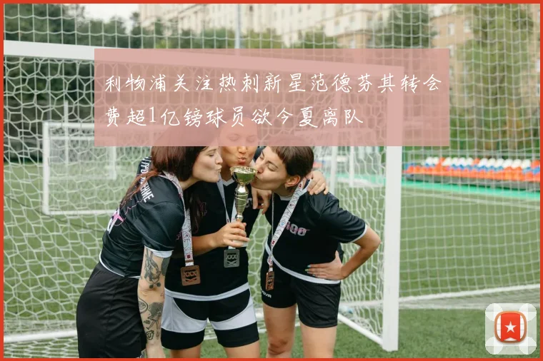 利物浦关注热刺新星范德芬其转会费超1亿镑球员欲今夏离队