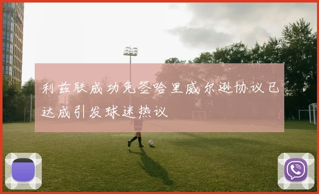 利兹联成功免签哈里威尔逊协议已达成引发球迷热议