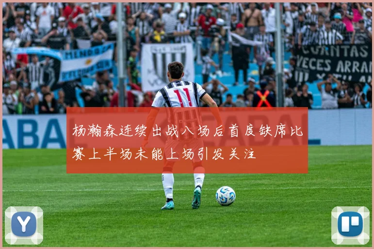 杨瀚森连续出战八场后首度缺席比赛上半场未能上场引发关注