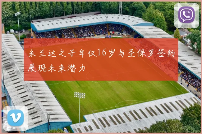 米兰达之子年仅16岁与圣保罗签约展现未来潜力