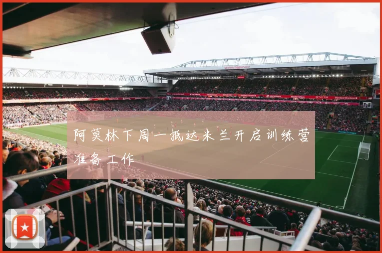 阿莫林下周一抵达米兰开启训练营准备工作