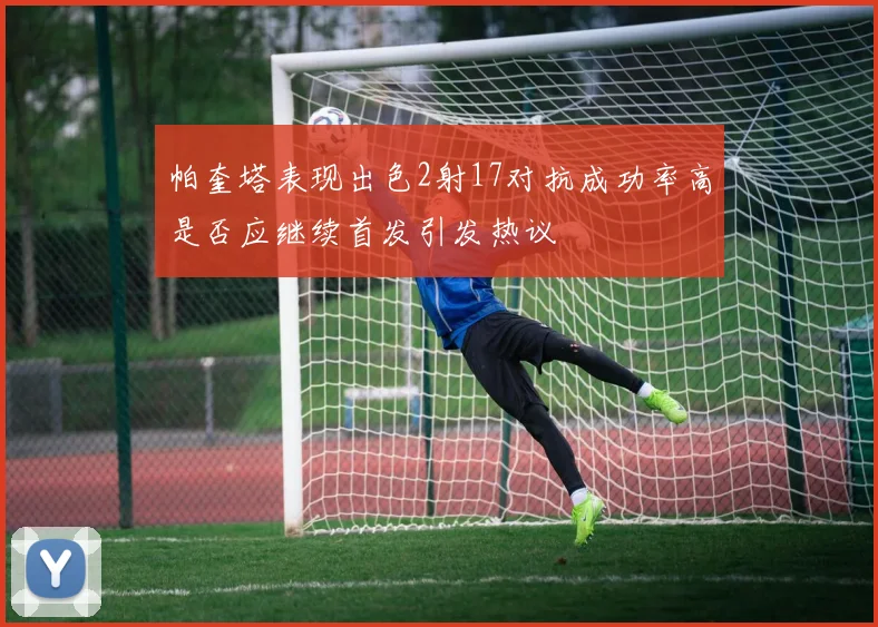 帕奎塔表现出色2射17对抗成功率高是否应继续首发引发热议