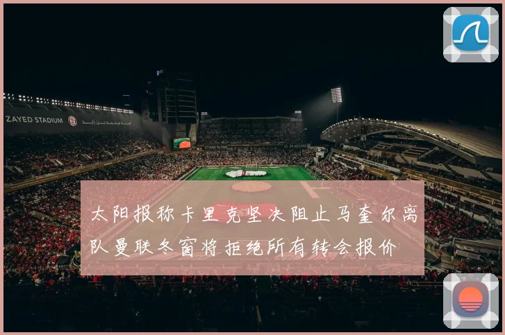 太阳报称卡里克坚决阻止马奎尔离队曼联冬窗将拒绝所有转会报价