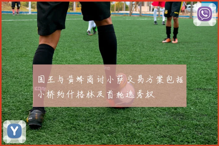 国王与黄蜂商讨小萨交易方案包括小桥约什格林及首轮选秀权
